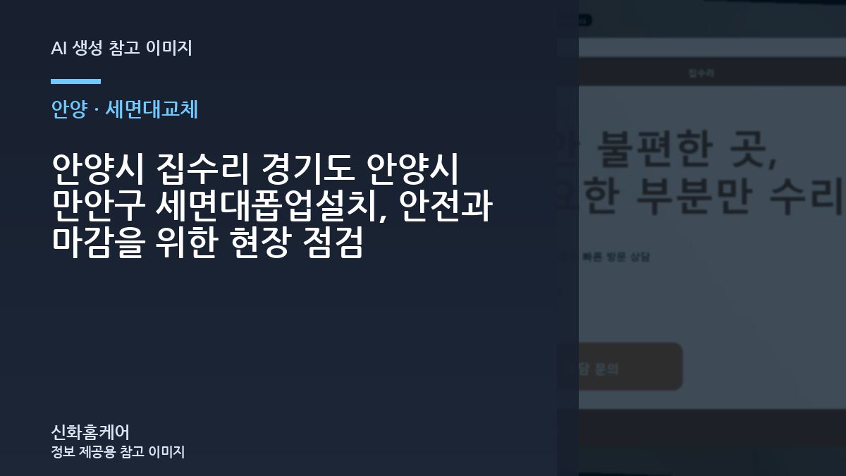 안양시 집수리 경기도 안양시 만안구 세면대폽업설치, 안전과 마감을 위한 현장 점검
