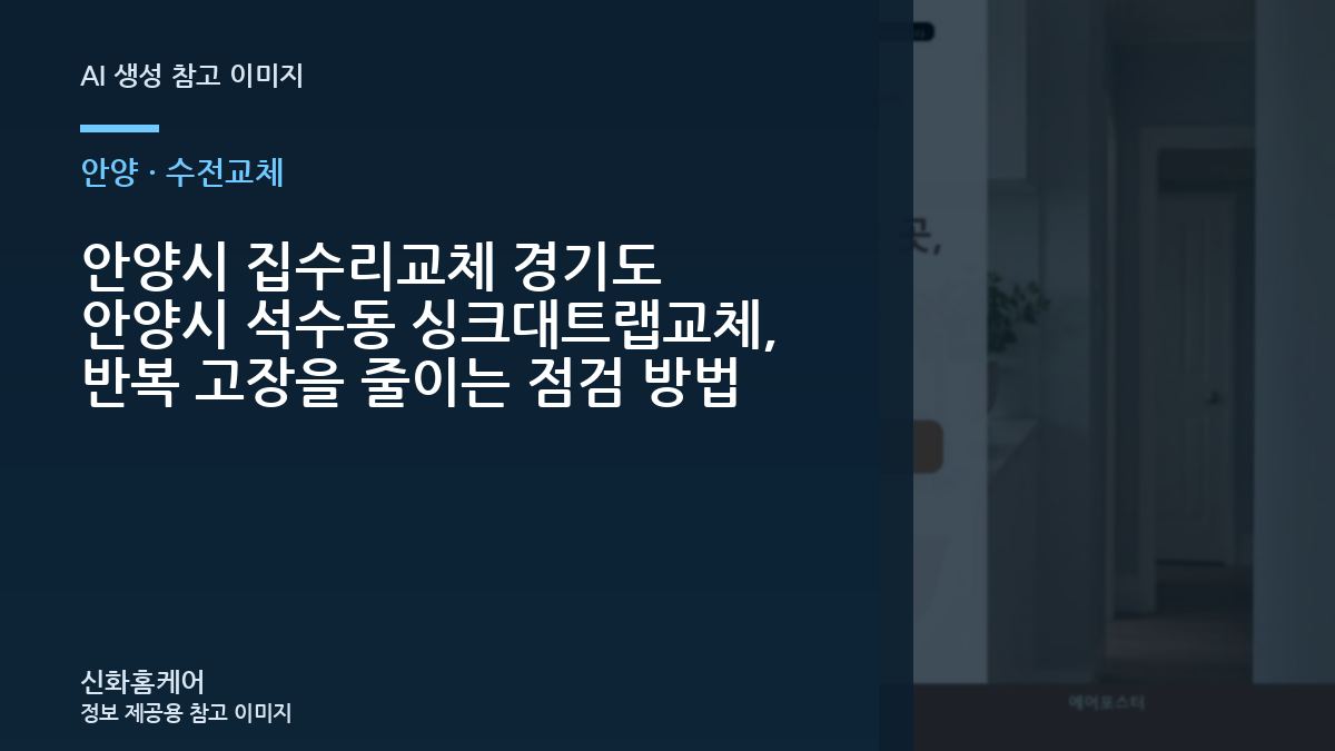 안양시 집수리교체 경기도 안양시 석수동 싱크대트랩교체, 반복 고장을 줄이는 점검 방법