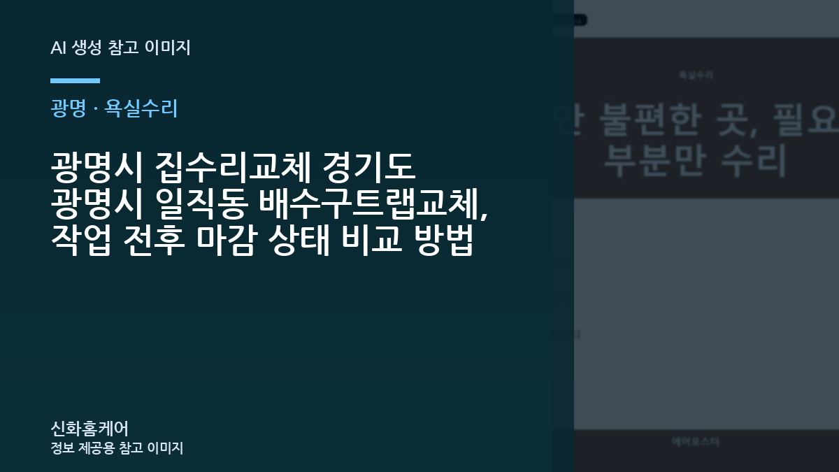 광명시 집수리교체 경기도 광명시 일직동 배수구트랩교체, 작업 전후 마감 상태 비교 방법