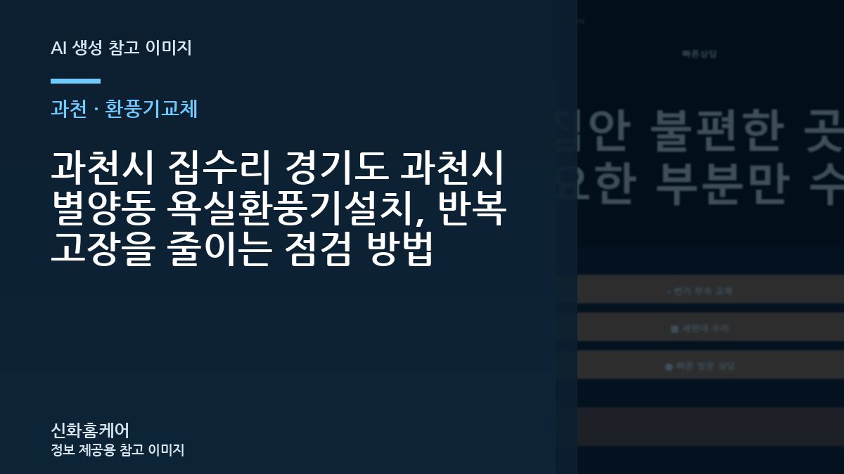 과천시 집수리 경기도 과천시 별양동 욕실환풍기설치, 반복 고장을 줄이는 점검 방법