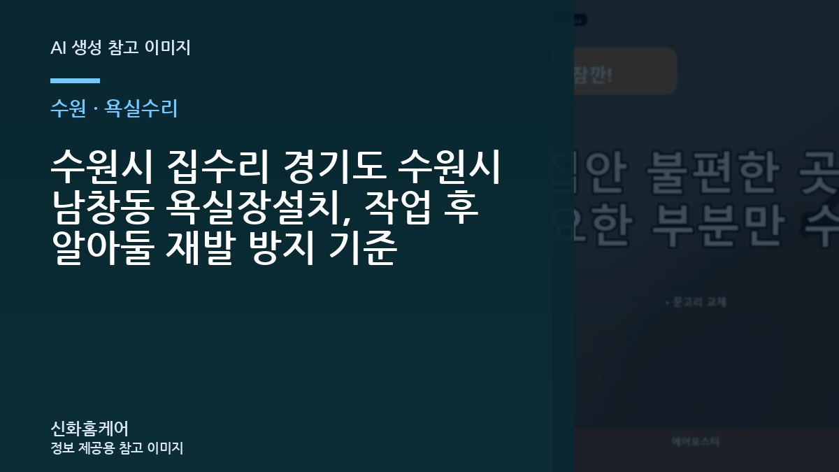 수원시 집수리 경기도 수원시 남창동 욕실장설치, 작업 후 알아둘 재발 방지 기준