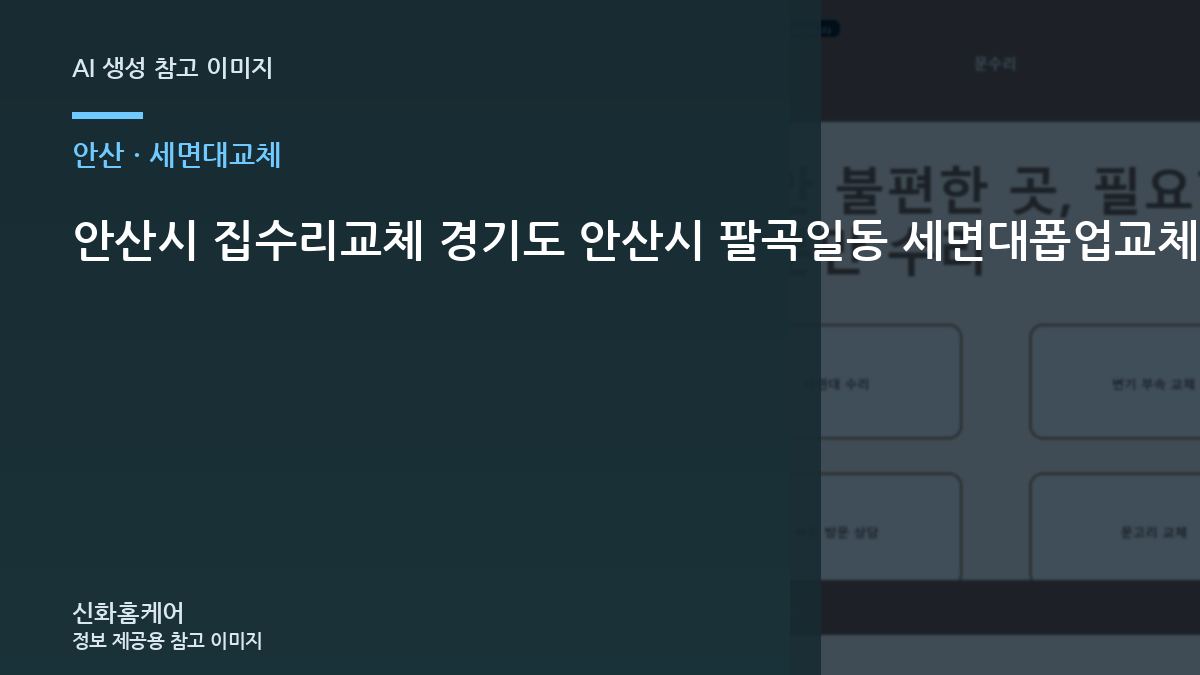 안산시 집수리교체 경기도 안산시 팔곡일동 세면대폽업교체, 작업 후 알아둘 재발 방지 기준