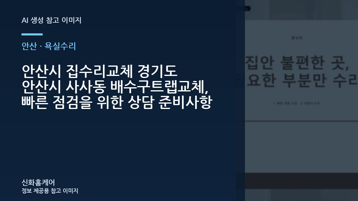 안산시 집수리교체 경기도 안산시 사사동 배수구트랩교체, 빠른 점검을 위한 상담 준비사항