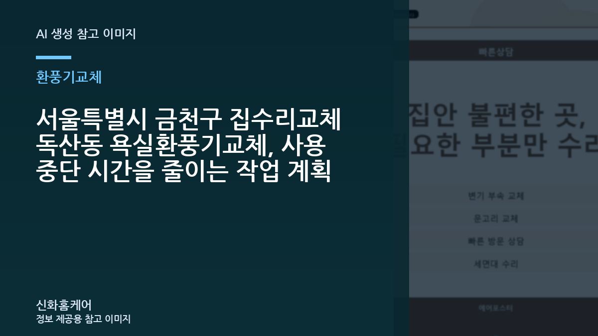 서울특별시 금천구 집수리교체 독산동 욕실환풍기교체, 사용 중단 시간을 줄이는 작업 계획