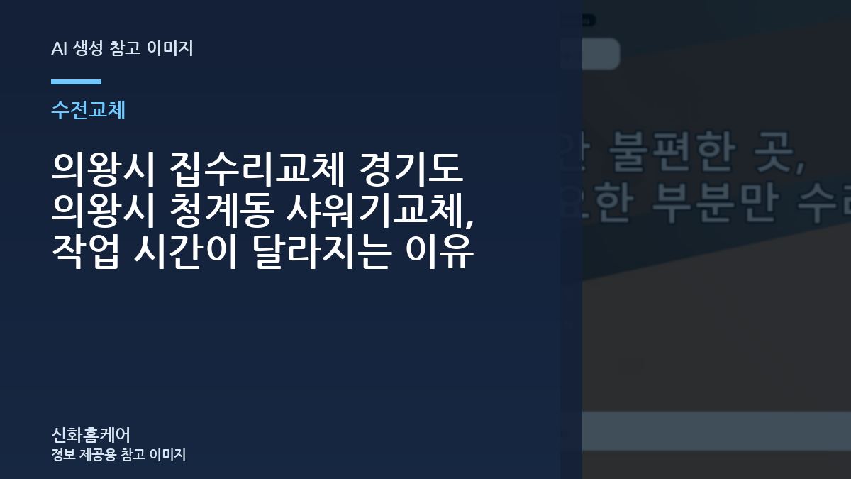 의왕시 집수리교체 경기도 의왕시 청계동 샤워기교체, 작업 시간이 달라지는 이유