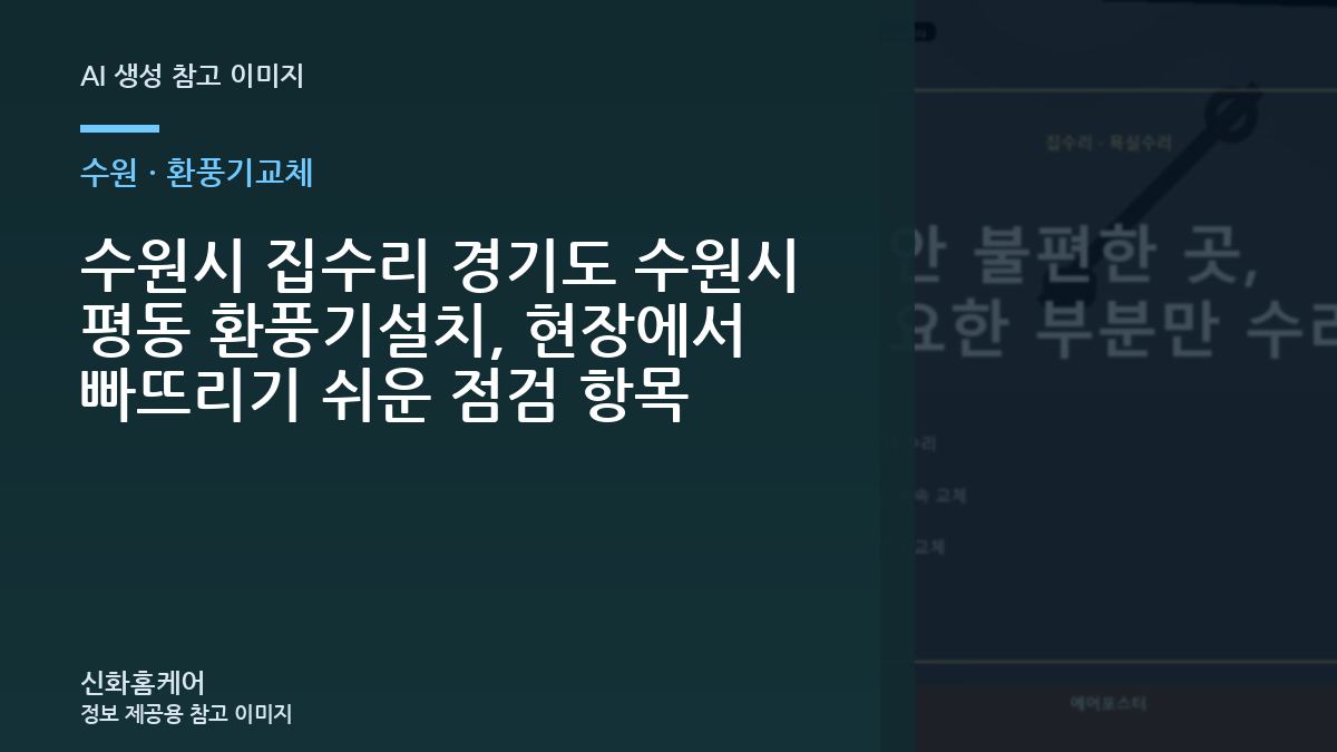 수원시 집수리 경기도 수원시 평동 환풍기설치, 현장에서 빠뜨리기 쉬운 점검 항목