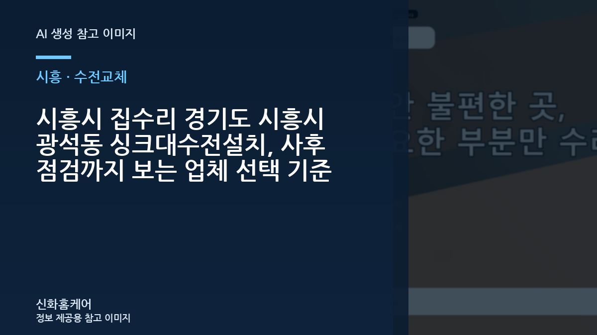 시흥시 집수리 경기도 시흥시 광석동 싱크대수전설치, 사후 점검까지 보는 업체 선택 기준