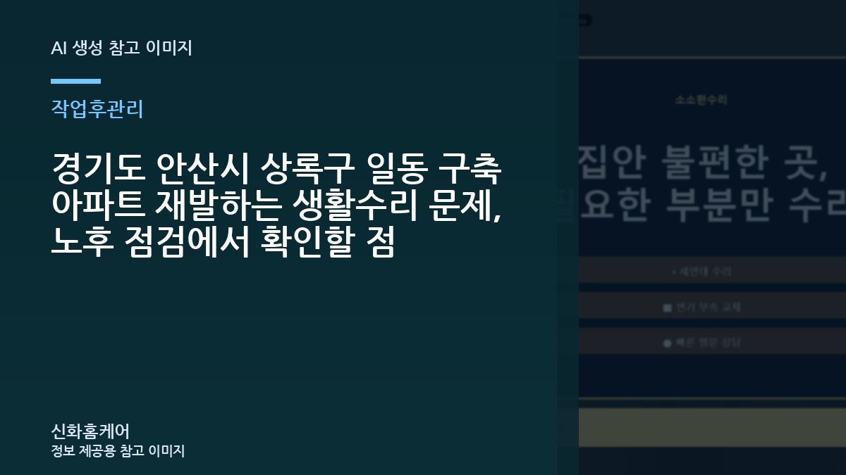 경기도 안산시 상록구 일동 구축 아파트 재발하는 생활수리 문제, 노후 점검에서 확인할 점