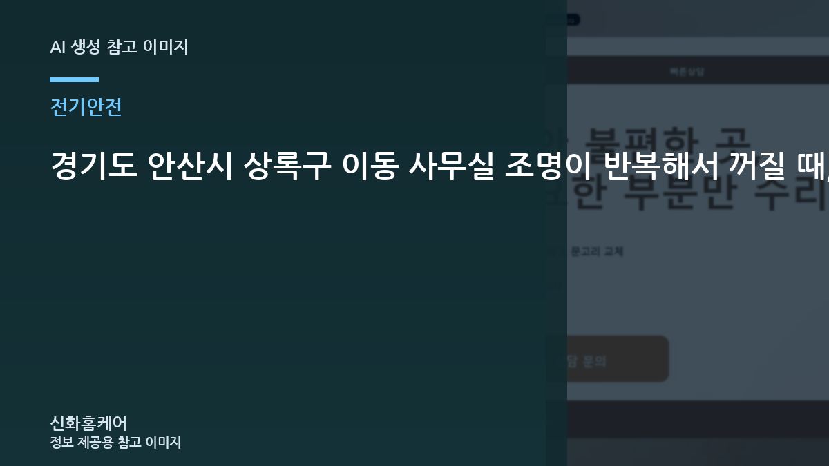 경기도 안산시 상록구 이동 사무실 조명이 반복해서 꺼질 때, 직접 수리하기 전에 확인할 안전 기준