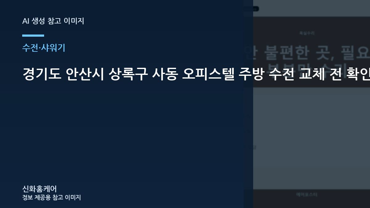 경기도 안산시 상록구 사동 오피스텔 주방 수전 교체 전 확인, 처음 수리를 맡길 때 준비할 것