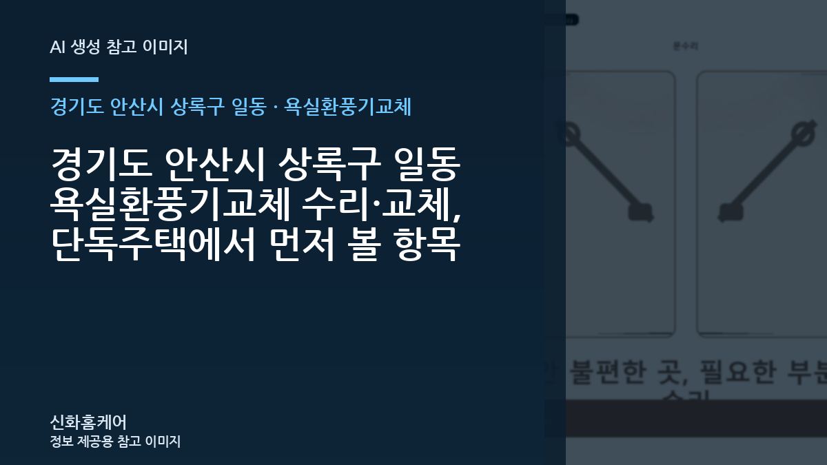 경기도 안산시 상록구 일동 욕실환풍기교체, 단독주택에서 반복되는 불편의 원인 살펴보기